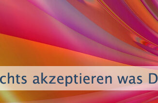 Nichts akzeptieren was Dir nicht gefällt