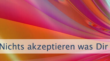 Nichts akzeptieren was Dir nicht gefällt