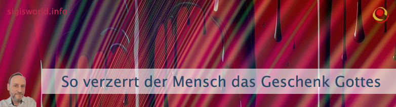 So verzerrt der Mensch das Geschenk Gottes So verzerrt der Mensch das Geschenk Gottes