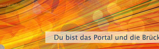 Du bist das Portal und die Brücke