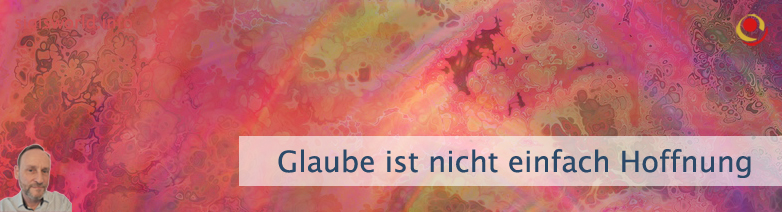 Glaube ist nicht einfach Hoffnung