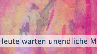 Heute warten unendliche Möglichkeiten