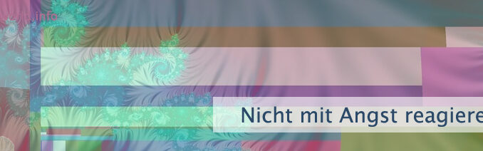 Nicht mit Angst reagieren