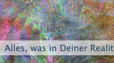 Alles, was in Deiner Realität geschieht