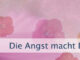 Die Angst macht Deine Welt klein