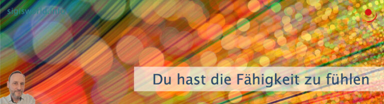 Du hast die Fähigkeit zu fühlen