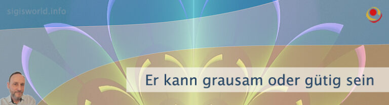 Er kann grausam oder gütig sein