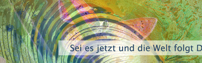 Sei es jetzt und die Welt folgt Dir