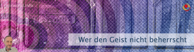 Wer den Geist nicht beherrscht