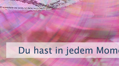 Du hast in jedem Moment die Wahl