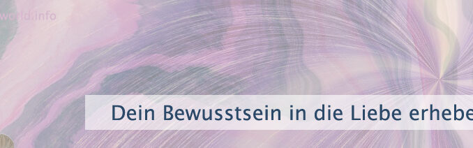 Dein Bewusstsein in die Liebe erheben