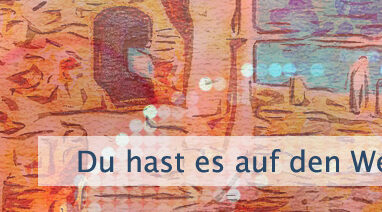 Du hast es auf den Weg geschickt