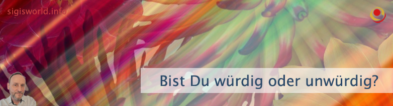 Bist Du würdig oder unwürdig? Bist Du würdig oder unwürdig?